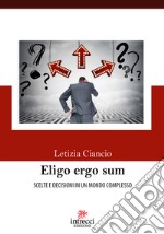 Eligo ergo sum. Scelte e decisioni in un mondo complesso libro