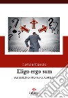 Eligo ergo sum. Scelte e decisioni in un mondo complesso libro