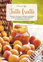 Tutti frutti. Tecniche e ricette per confetture, marmellate, composte, gelatine e canditi artigianali secondo tradizione italiana