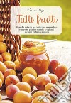 Tutti frutti. Tecniche e ricette per confetture, marmellate, composte, gelatine e canditi artigianali secondo tradizione italiana libro