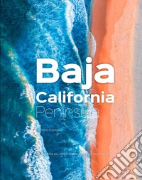 Baja California Península. La penisola più affascinante e inesplorata d'America libro