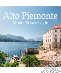Alto Piemonte. Monte Rosa e laghi. Ediz. illustrata