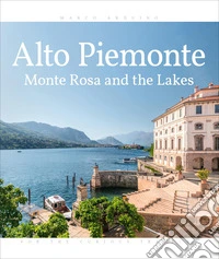 Alto Piemonte. Monte Rosa and the lakes. Ediz. illustrata libro