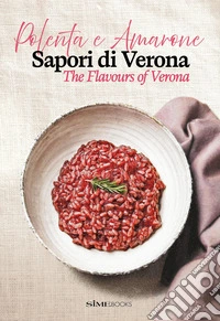 Polenta e Amarone. Sapori di Verona-The flavours of Verona. Ediz. bilingue