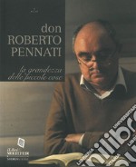 Don Roberto Pennati. La grandezza delle piccole cose