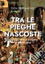 «Tra le pieghe nascoste». Meditazioni per il tempo di Quaresima libro