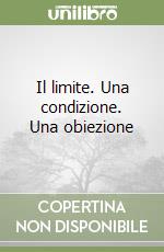 Il limite. Una condizione. Una obiezione libro