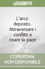 L'arco deposto. Attraversare i conflitti e osare la pace libro