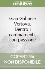 Gian Gabriele Vertova. Dentro i cambiamenti, con passione libro