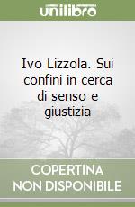 Ivo Lizzola. Sui confini in cerca di senso e giustizia libro