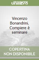 Vincenzo Bonandrini. Compiere è seminare