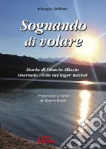 Sognando di volare. Storia di Ottavio Allasio internato civile nei lager nazisti libro