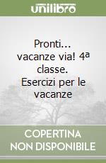 Pronti... vacanze via! 4ª classe. Esercizi per le vacanze libro