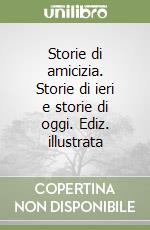 Storie di amicizia. Storie di ieri e storie di oggi. Ediz. illustrata libro