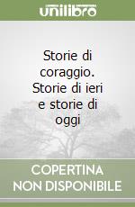 Storie di coraggio. Storie di ieri e storie di oggi libro