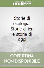 Storie di ecologia. Storie di ieri e storie di oggi libro