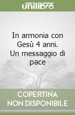 In armonia con Gesù 4 anni. Un messaggio di pace libro