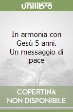 In armonia con Gesù 5 anni. Un messaggio di pace libro