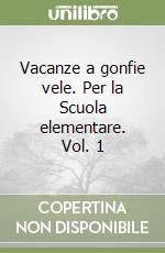 Vacanze a gonfie vele. Per la Scuola elementare. Vol. 1 libro