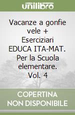 Vacanze a gonfie vele + Eserciziari EDUCA ITA-MAT. Per la Scuola elementare. Vol. 4 libro