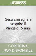 Gesù c'insegna a scoprire il Vangelo. 5 anni libro