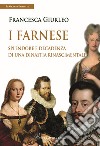 I Farnese. Splendore e decadenza di una dinastia rinascimentale libro di Giurleo Francesca