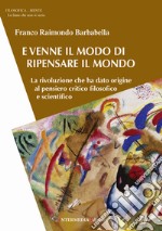 E venne il modo di ripensare il mondo. La rivoluzione che ha dato origine al pensiero critico filosofico e scientifico