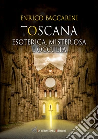 Toscana. Esoterica, misteriosa e occulta