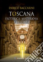 Toscana. Esoterica, misteriosa e occulta libro