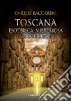 Toscana. Esoterica, misteriosa e occulta libro