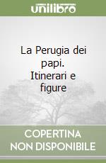 La Perugia dei papi. Itinerari e figure