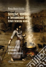 Streghe, eretici e benandanti del Friuli Venezia Giulia. Processi, rituali e tradizioni di una terra magica libro