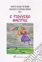 E piovvero maestre. Orvieto insieme per Rodari. Concorso di scrittura creativa 2021 libro