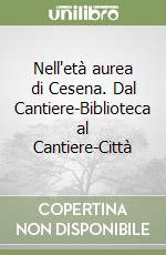 Nell'età aurea di Cesena. Dal Cantiere-Biblioteca al Cantiere-Città