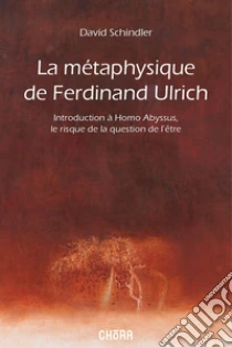 La m�taphysique de Ferdinand Ulrich. Introduction � Homo Abyssus, Le risque de la question de l'�tre