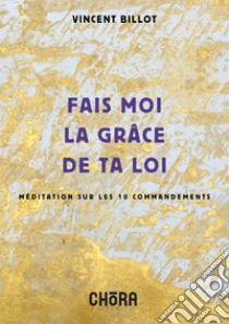 Fais moi la gr�ce de ta loi. M�ditation sur les 10 commandements. Nuova ediz.