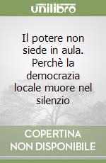 Il potere non siede in aula. Perchè la democrazia locale muore nel silenzio libro