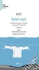 Momenti sospesi. Raccolta di poesie e racconti ai tempi del Covid-19. Nuova ediz.