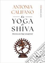 Lo yoga di Shiva. Diventa uno Yogi consapevole libro