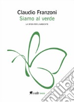 Siamo al verde. La sfida per l'ambiente. Ediz. ampliata