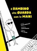 Il bambino che guarda con le mani. Ediz. illustrata libro