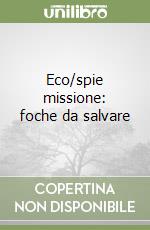 Eco/spie missione: foche da salvare libro