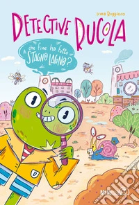 Che fine ha fatto Stagno Lagno? Detective Rucola. Ediz. a colori libro