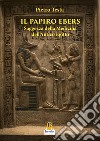 Il papiro Ebers. Saggezza delle medicina dell'antico Egitto libro