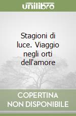 Stagioni di luce. Viaggio negli orti dell'amore