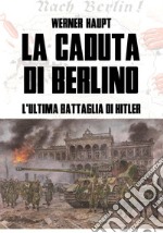 La caduta di Berlino. L'ultima battaglia di Hitler