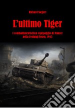 L'ultimo Tiger. I combattimenti di un equipaggio di Panzer nella Festung Posen, 1945 libro