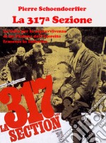 La 317ª sezione. La lotta per la sopravvivenza di un plotone dell'esercito francese in Indocina. Ediz. illustrata