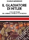 Il gladiatore di Hitler. Vita e battaglie del Generale d'Armata SS Sepp Dietrich libro