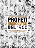 Profeti inascoltati del Novecento. Sessantasei personalità fuori dagli schemi illustrate dai disegni di Dionisio di Francescantonio e da approfondimenti di intellettuali, scrittori e critici d'arte libro